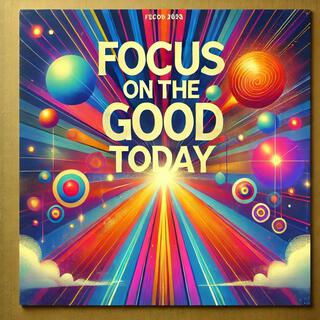 Focus on the good today