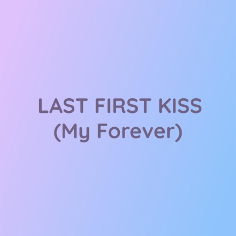 LAST FIRST KISS (My Forever) | Boomplay Music