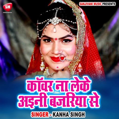 Kanwar Na Leke Aini Bajariya Se | Boomplay Music