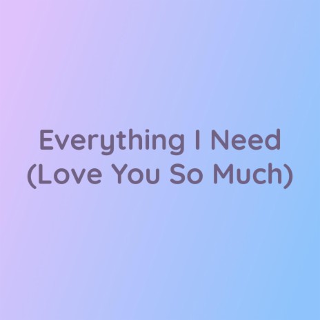 Everything I Need (Love You So Much) | Boomplay Music