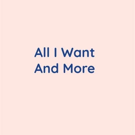 All I Want And More | Boomplay Music