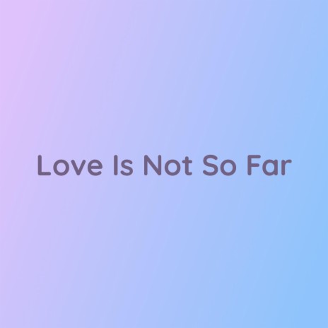 Love Is Not So Far | Boomplay Music