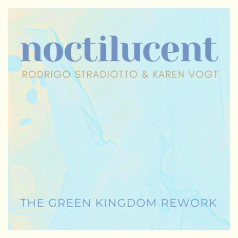 Noctilucent - The Green Kingdom Rework (The Green Kingdom Remix) ft. Karen Vogt & The Green Kingdom | Boomplay Music