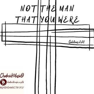 Not the Man That You Were (Galatians 2 20)