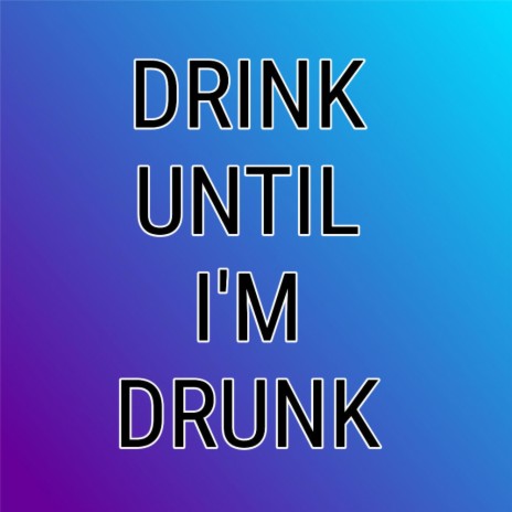Drink Until I'm Drunk