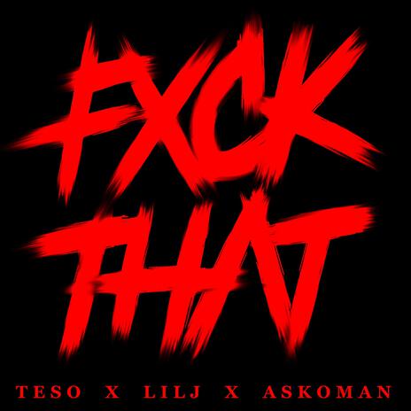 FXCK THAT ft. Lil J, Askoman & Teso | Boomplay Music