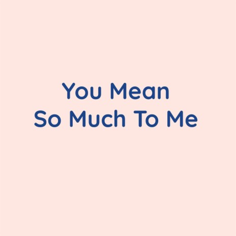 You Mean So Much To Me | Boomplay Music