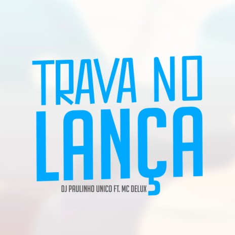 Trava no Lança ft. MC Delux | Boomplay Music