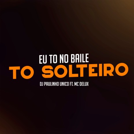 Eu To no Baile To Solteiro ft. MC Delux | Boomplay Music