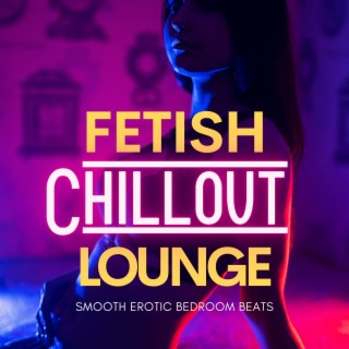 Fetish Chillout Lounge (Smooth Erotic Bedroom Beats)