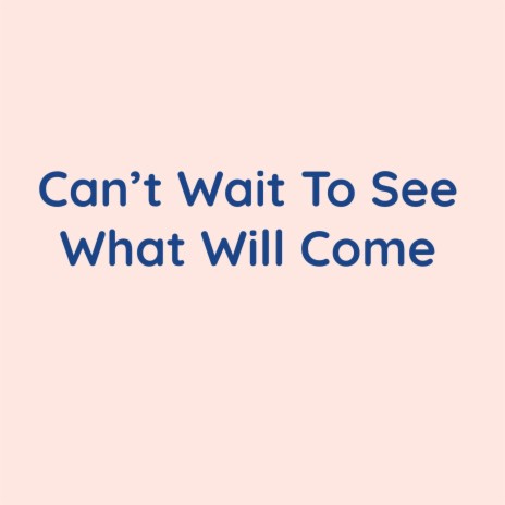 Can't Wait To See What Will Come | Boomplay Music