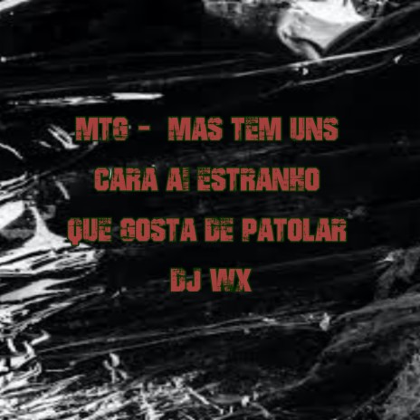 MAS TEM UNS CARA AI ESTRANHO QUE GOSTA DE PATOLAR ft. DJ WX OFICIAL | Boomplay Music