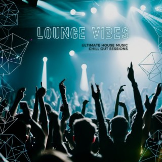 Lounge Vibes: Ultimate House Music Chill Out Sessions