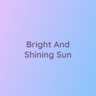 Bright And Shining Sun