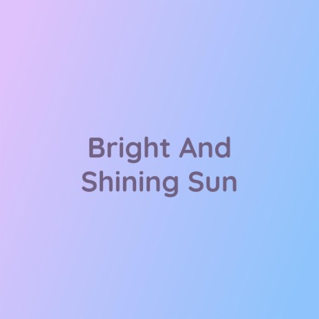 Bright And Shining Sun | Boomplay Music