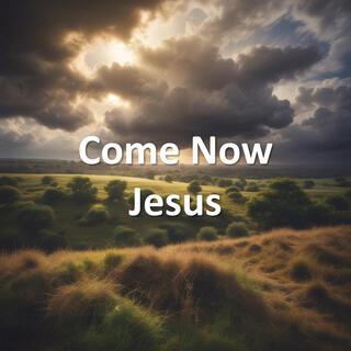 Come Now Jesus