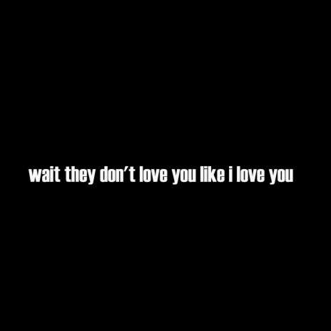 wait they don't love you like i love you | Boomplay Music