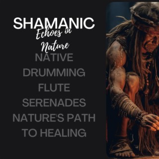 Shamanic Echoes in Nature: Native Drumming, Flute Serenades, Nature's Path to Healing