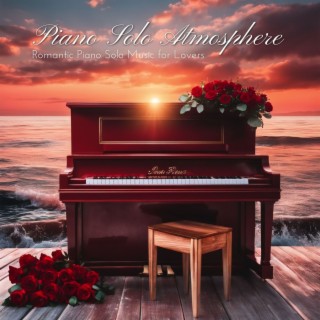Piano Solo Atmosphere: Romantic Piano Solo Music for Lovers