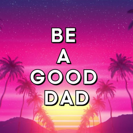 Be A Good Dad | Boomplay Music