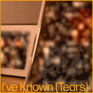 I've Known (Tears)