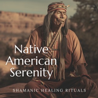 Native American Serenity: Shamanic Healing Rituals, Flute, Spirit Connection, Apache Soul Therapy