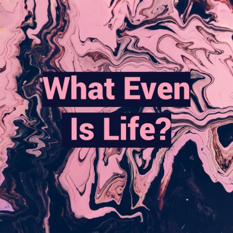 What Even Is Life | Boomplay Music