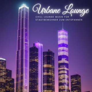 Urbane Lounge: Chill Lounge Musik für Stadtbewohner zum Entspannen