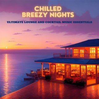 Chilled Breezy Nights: Ultimate Lounge and Cocktail Music Essentials
