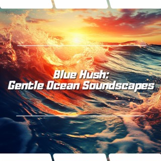 Blue Hush: Gentle Ocean Soundscapes