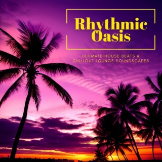 Rhythmic Oasis: Ultimate House Beats & Chillout Lounge Soundscapes