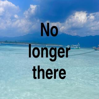 no longer there