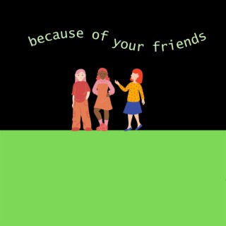 Because Of Your Friends