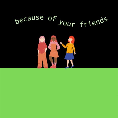 Because Of Your Friends | Boomplay Music