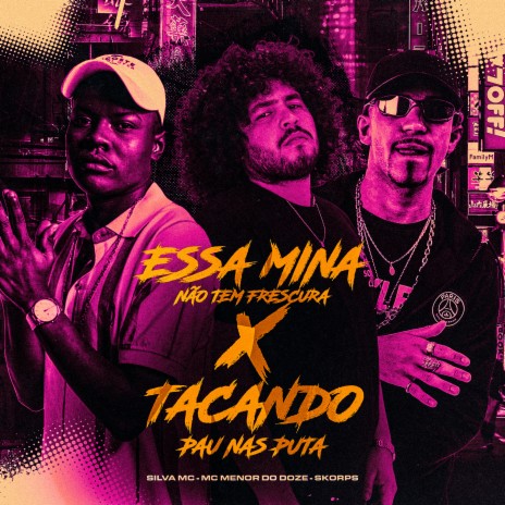 Essa Mina Não Tem Frescura X Tacando Pau nas Puta ft. Silva Mc & mc menor do doze | Boomplay Music