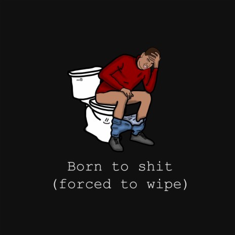 born to shit (forced to wipe) | Boomplay Music