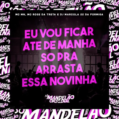 Eu Vou Ficar Ate de Manha So pra Arrasta Essa Novinha ft. MC Rose da Treta & DJ Marcola 22 da Formiga | Boomplay Music