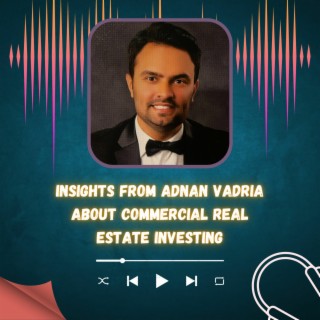 Episode 5: Insights from Adnan Vadria About Commercial Real Estate Investing
