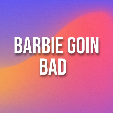 Barbie Goin Bad | Boomplay Music