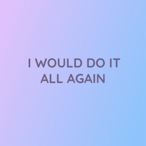 I WOULD DO IT ALL AGAIN | Boomplay Music