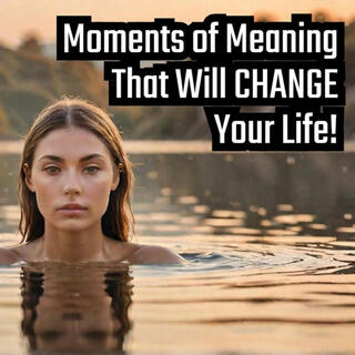 Moments of Meaning That Will CHANGE Your Life! lyrics | Boomplay Music