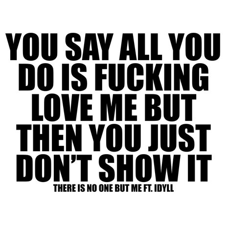 YOU SAY ALL YOU DO IS FUCKING LOVE ME BUT THEN YOU JUST DON'T SHOW IT ft. Idyll | Boomplay Music