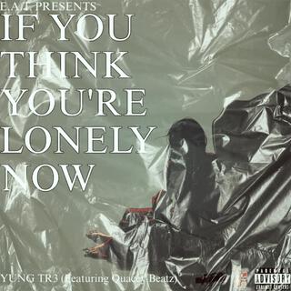 If you Think you lonely now