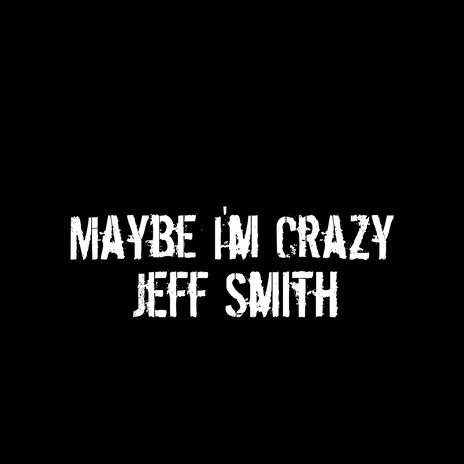 Maybe I'm Crazy | Boomplay Music