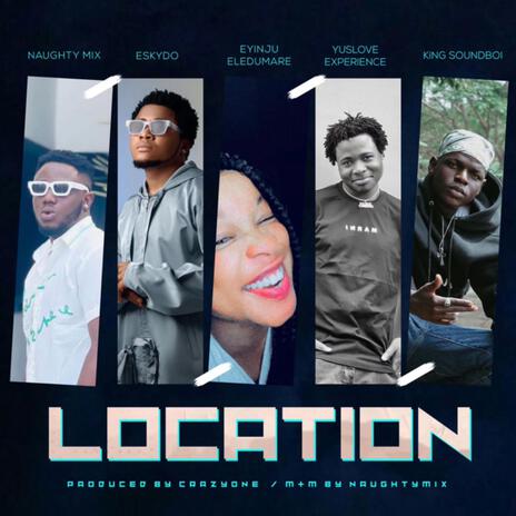 LOCATION ft. Naughty Mix, Eskydo, Yuslove & King Soundboi | Boomplay Music