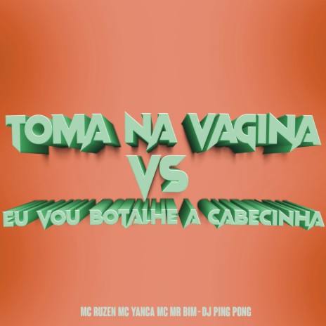 Toma na Vagina Vs Eu Vou Botalhe a Cabecinha ft. MC Ruzen, MC MR Bim & MC Yanca | Boomplay Music