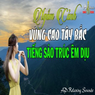 NGẮM KHUNG CẢNH VÙNG CAO TÂY BẮC CÙNG TIẾNG SÁO TRÚC ÊM DỊU