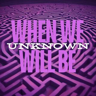 When We Will Be Unknown