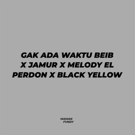 Gak Ada Waktu Beib X Jamur X Melody El Perdon X Black Yellow | Boomplay Music