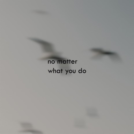 No Matter What You Do | Boomplay Music